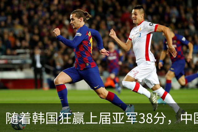 随着韩国狂赢上届亚军38分，中国男篮险胜，4强出其3，争夺难了